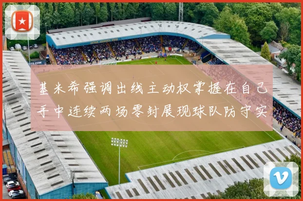 基米希强调出线主动权掌握在自己手中连续两场零封展现球队防守实力