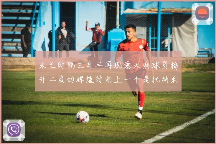 米兰时隔三年半再现意大利球员梅开二度的辉煌时刻上一个是托纳利