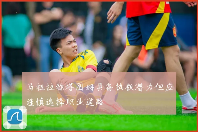 马祖拉称塔图姆具备执教潜力但应谨慎选择职业道路