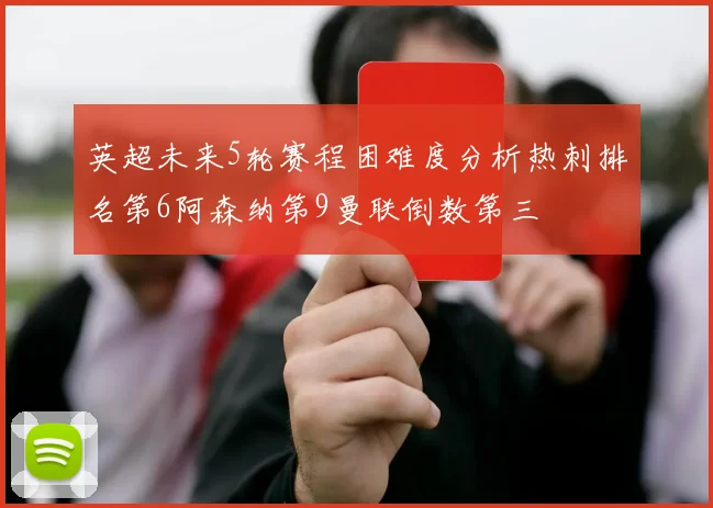 英超未来5轮赛程困难度分析热刺排名第6阿森纳第9曼联倒数第三