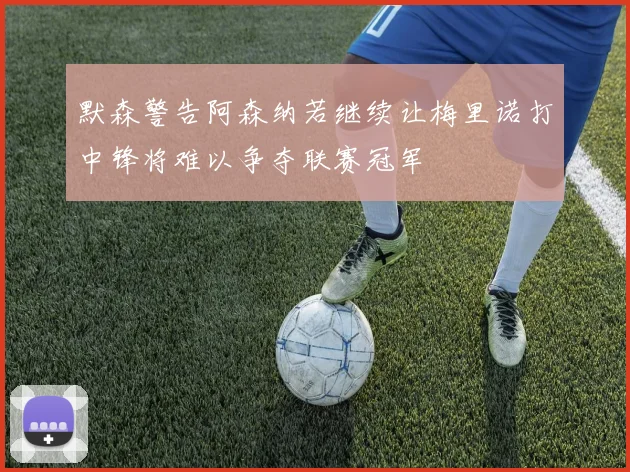 默森警告阿森纳若继续让梅里诺打中锋将难以争夺联赛冠军