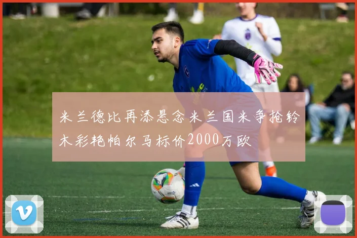 米兰德比再添悬念米兰国米争抢铃木彩艳帕尔马标价2000万欧