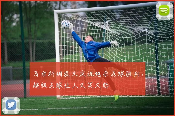 马尔科姆发文庆祝绝杀点球胜利，超级点球让人又笑又怒