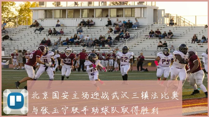 北京国安主场迎战武汉三镇法比奥与张玉宁联手助球队取得胜利