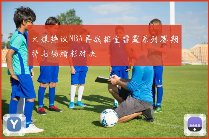 火媒热议NBA再战掘金雷霆系列赛期待七场精彩对决