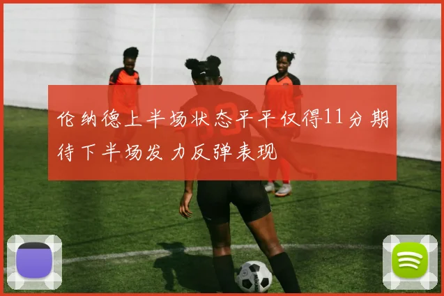 伦纳德上半场状态平平仅得11分期待下半场发力反弹表现