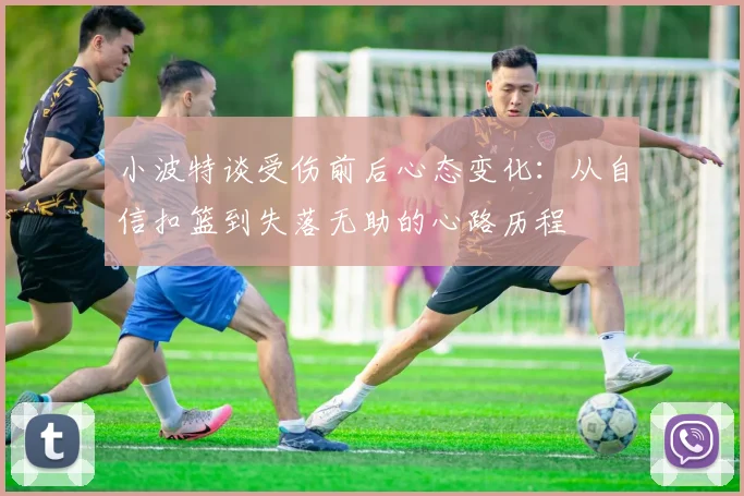 小波特谈受伤前后心态变化：从自信扣篮到失落无助的心路历程