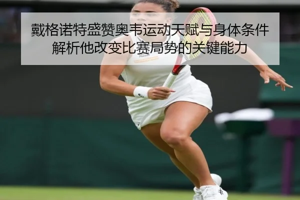 戴格诺特盛赞奥韦运动天赋与身体条件 解析他改变比赛局势的关键能力 - 3377Sports